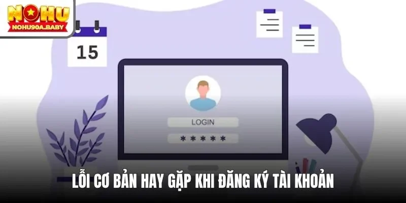 Lỗi cơ bản hay gặp khi đăng ký tài khoản